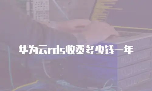 华为云rds收费多少钱一年