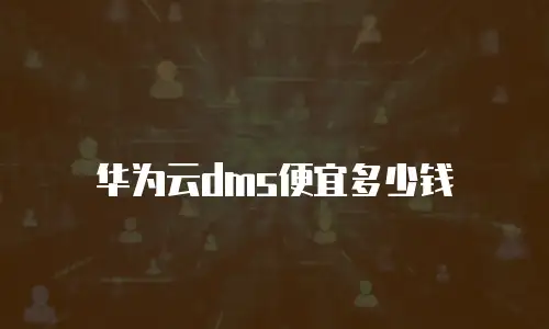 华为云dms便宜多少钱