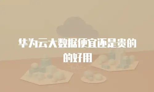 华为云大数据便宜还是贵的的好用