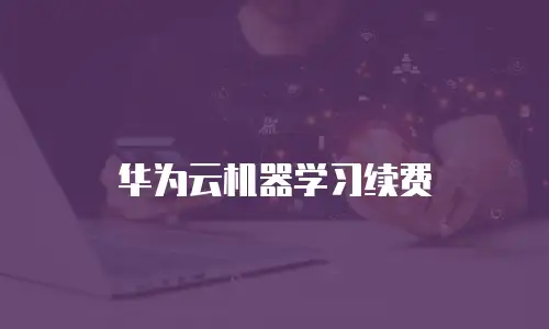华为云机器学习续费