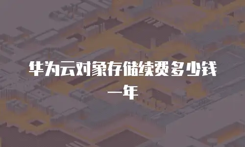 华为云对象存储续费多少钱一年