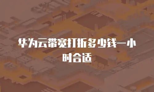 华为云带宽打折多少钱一小时合适