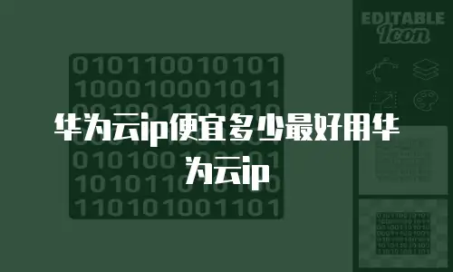 华为云ip便宜多少最好用华为云ip