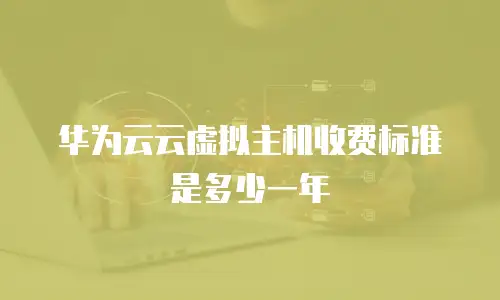 华为云云虚拟主机收费标准是多少一年