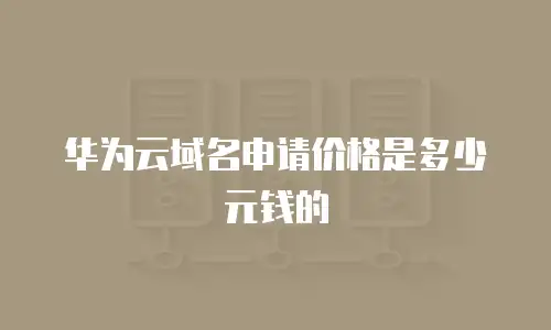 华为云域名申请价格是多少元钱的