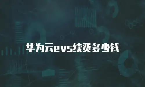 华为云evs续费多少钱