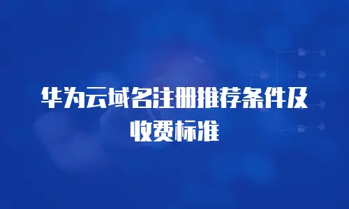 华为云域名注册推荐条件及收费标准