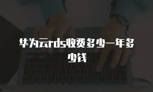 华为云rds收费多少一年多少钱