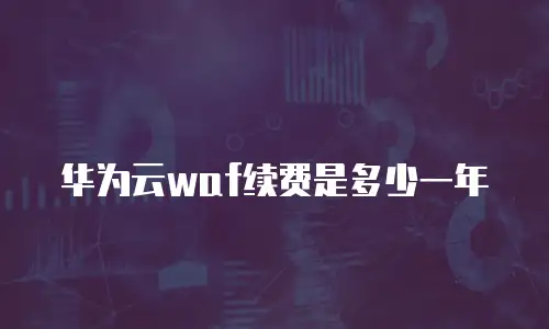 华为云waf续费是多少一年