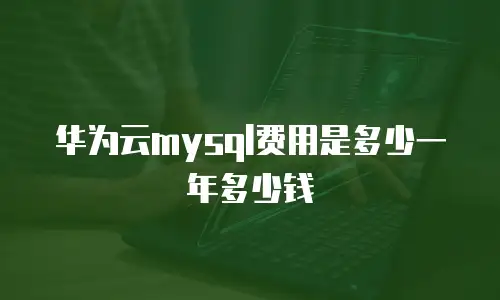 华为云mysql费用是多少一年多少钱