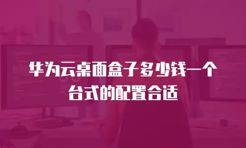 华为云桌面盒子多少钱一个台式的配置合适