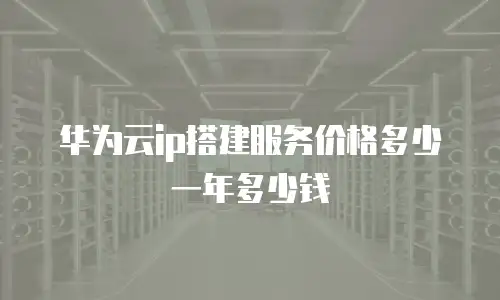 华为云ip搭建服务价格多少一年多少钱