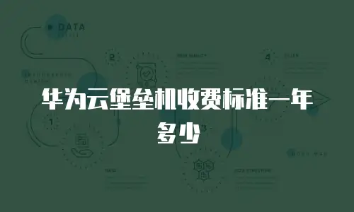 华为云堡垒机收费标准一年多少