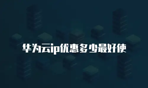 华为云ip优惠多少最好使