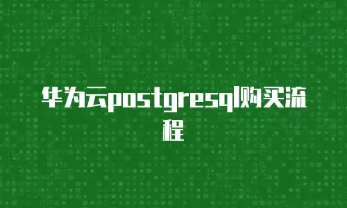 华为云postgresql购买流程