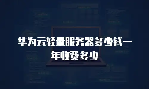 华为云轻量服务器多少钱一年收费多少