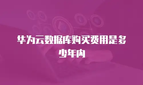 华为云数据库购买费用是多少年内