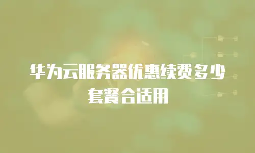 华为云服务器优惠续费多少套餐合适用