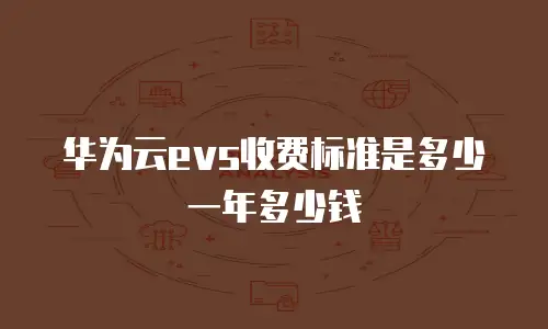 华为云evs收费标准是多少一年多少钱