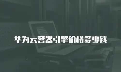 华为云容器引擎价格多少钱