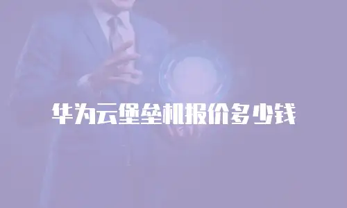 华为云堡垒机报价多少钱