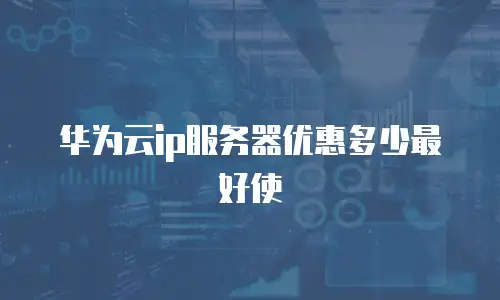 华为云ip服务器优惠多少最好使