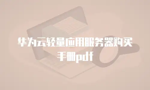 华为云轻量应用服务器购买手册pdf