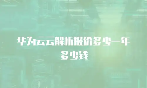 华为云云解析报价多少一年多少钱