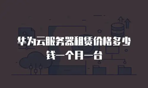 华为云服务器租赁价格多少钱一个月一台