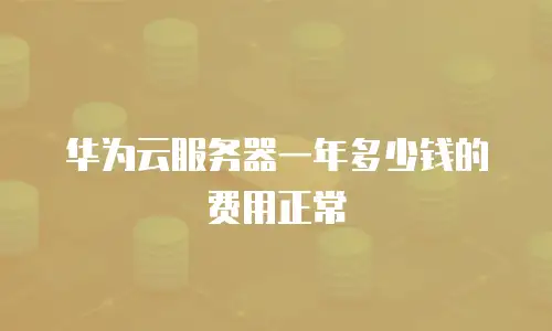 华为云服务器一年多少钱的费用正常
