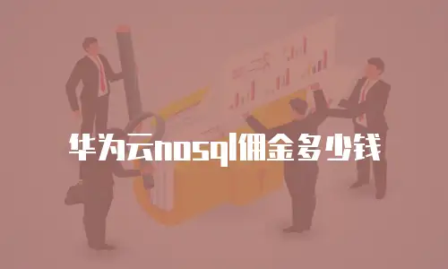 华为云nosql佣金多少钱