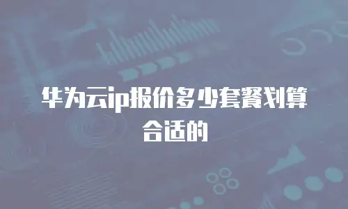 华为云ip报价多少套餐划算合适的