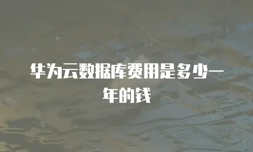 华为云数据库费用是多少一年的钱