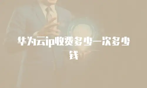 华为云ip收费多少一次多少钱