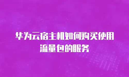 华为云宿主机如何购买使用流量包的服务