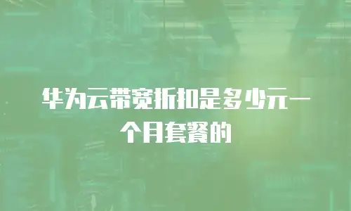 华为云带宽折扣是多少元一个月套餐的