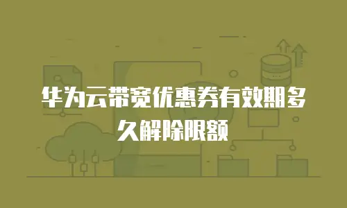 华为云带宽优惠券有效期多久解除限额