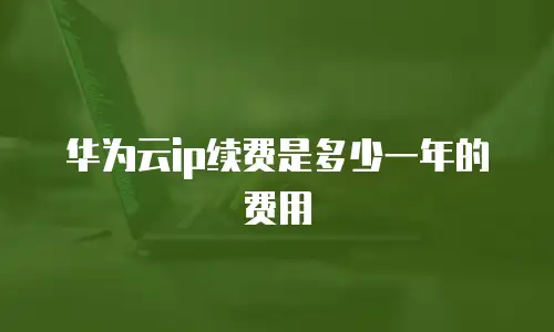 华为云ip续费是多少一年的费用