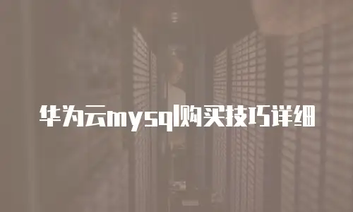 华为云mysql购买技巧详细