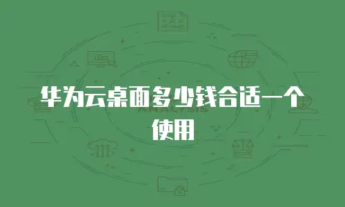 华为云桌面多少钱合适一个使用