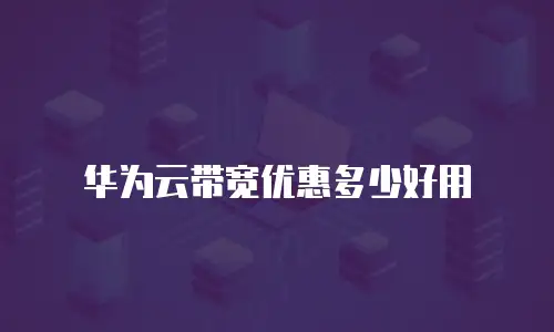 华为云带宽优惠多少好用
