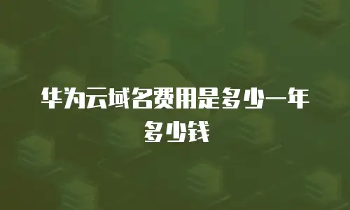 华为云域名费用是多少一年多少钱