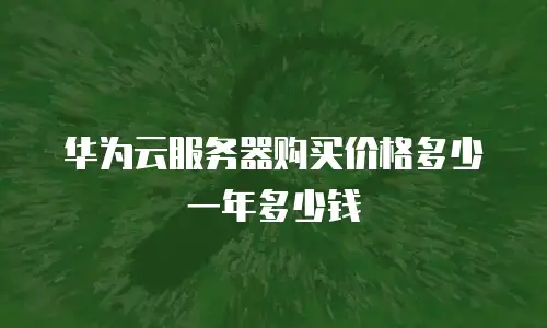 华为云服务器购买价格多少一年多少钱
