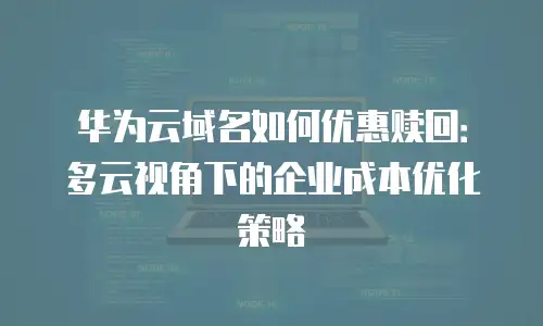 华为云域名如何优惠赎回：多云视角下的企业成本优化策略