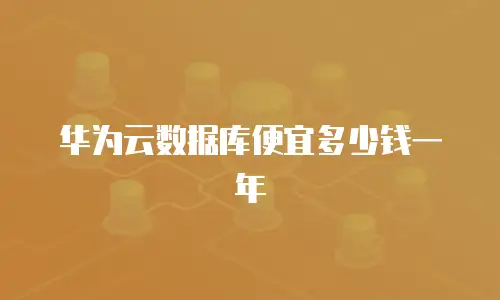 华为云数据库便宜多少钱一年