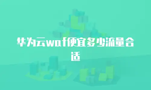 华为云waf便宜多少流量合适