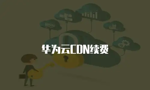 华为云CDN续费