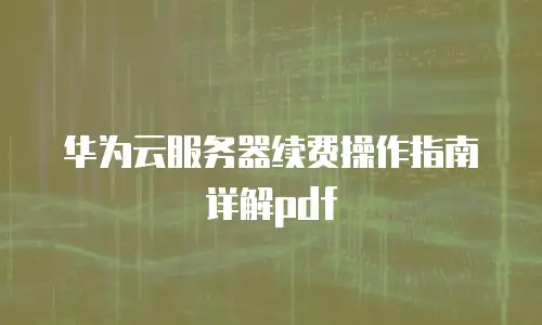 华为云服务器续费操作指南详解pdf