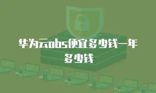 华为云obs便宜多少钱一年多少钱