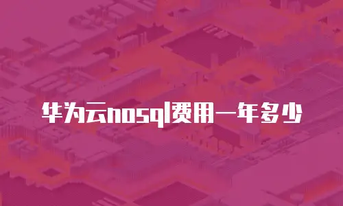 华为云nosql费用一年多少